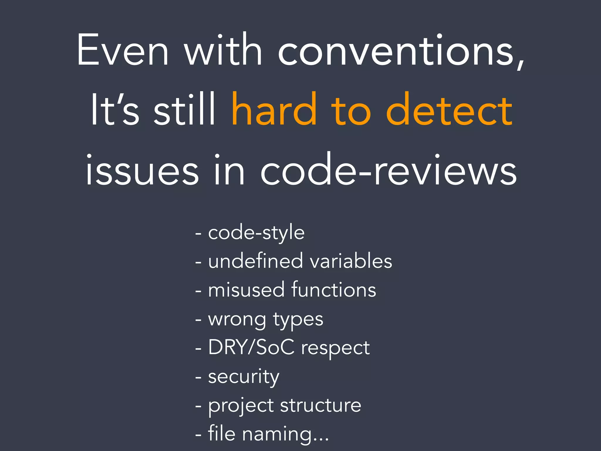 Even with conventions,
It’s still hard to detect
issues in code-reviews
- code-style
- undefined variables
- misused functions
- wrong types
- DRY/SoC respect
- security
- project structure
- file naming...
 