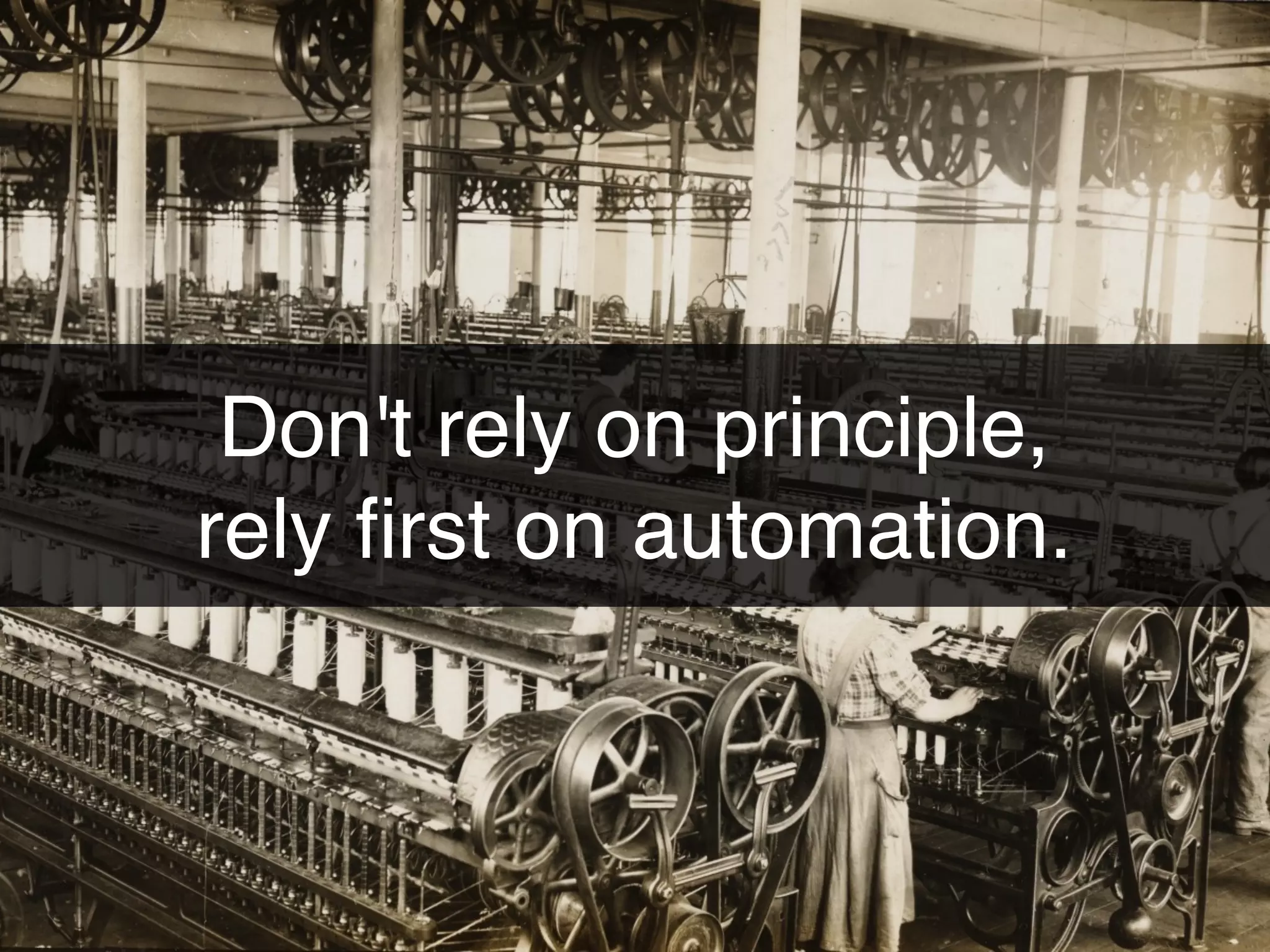 Don't rely on principle,
rely ﬁrst on automation.
 