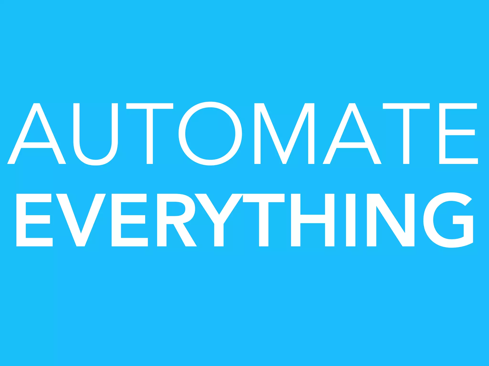 AUTOMATE 
EVERYTHING
 