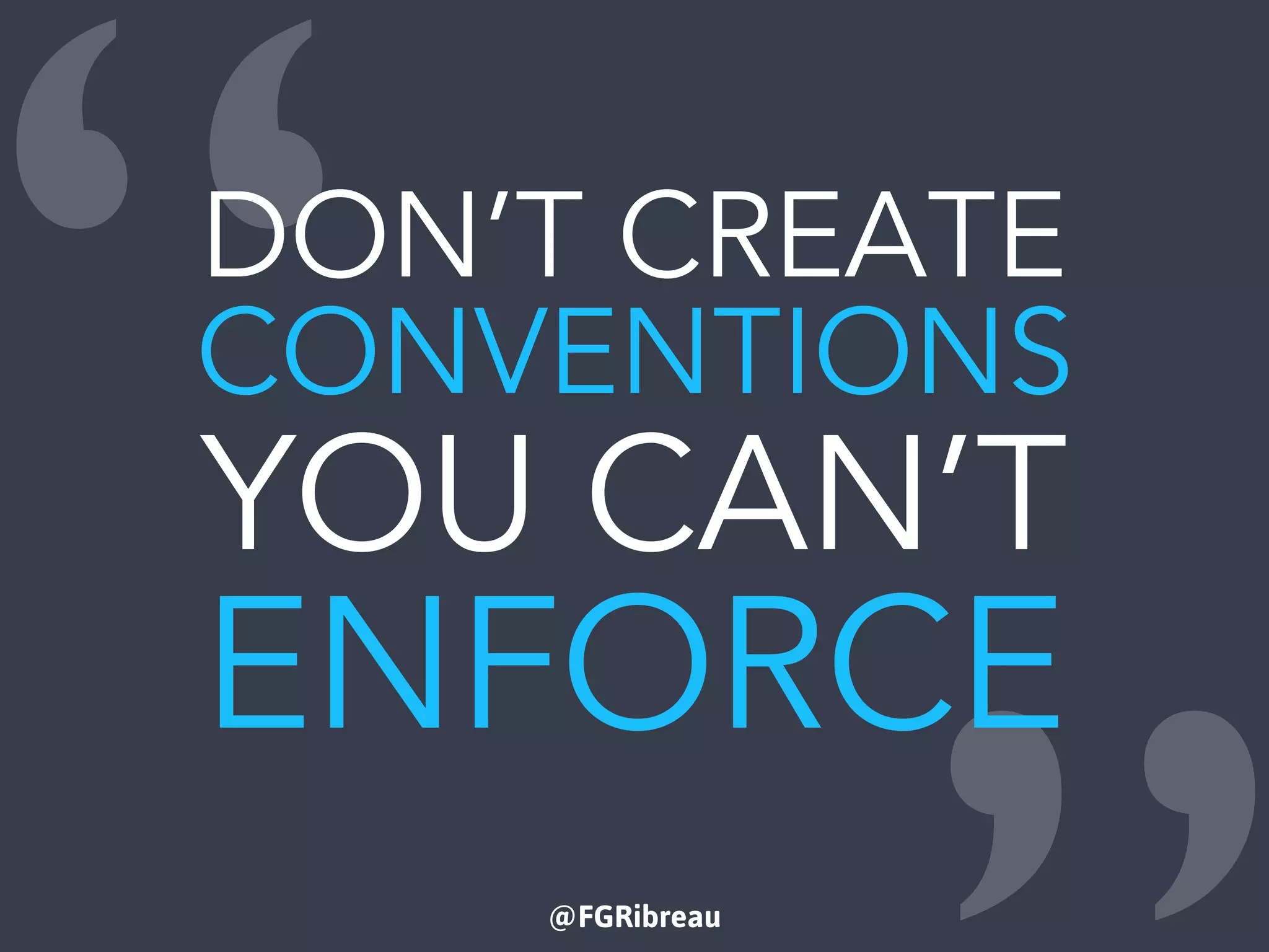 @FGRibreau
“DON’T CREATE
CONVENTIONS
YOU CAN’T
ENFORCE
 