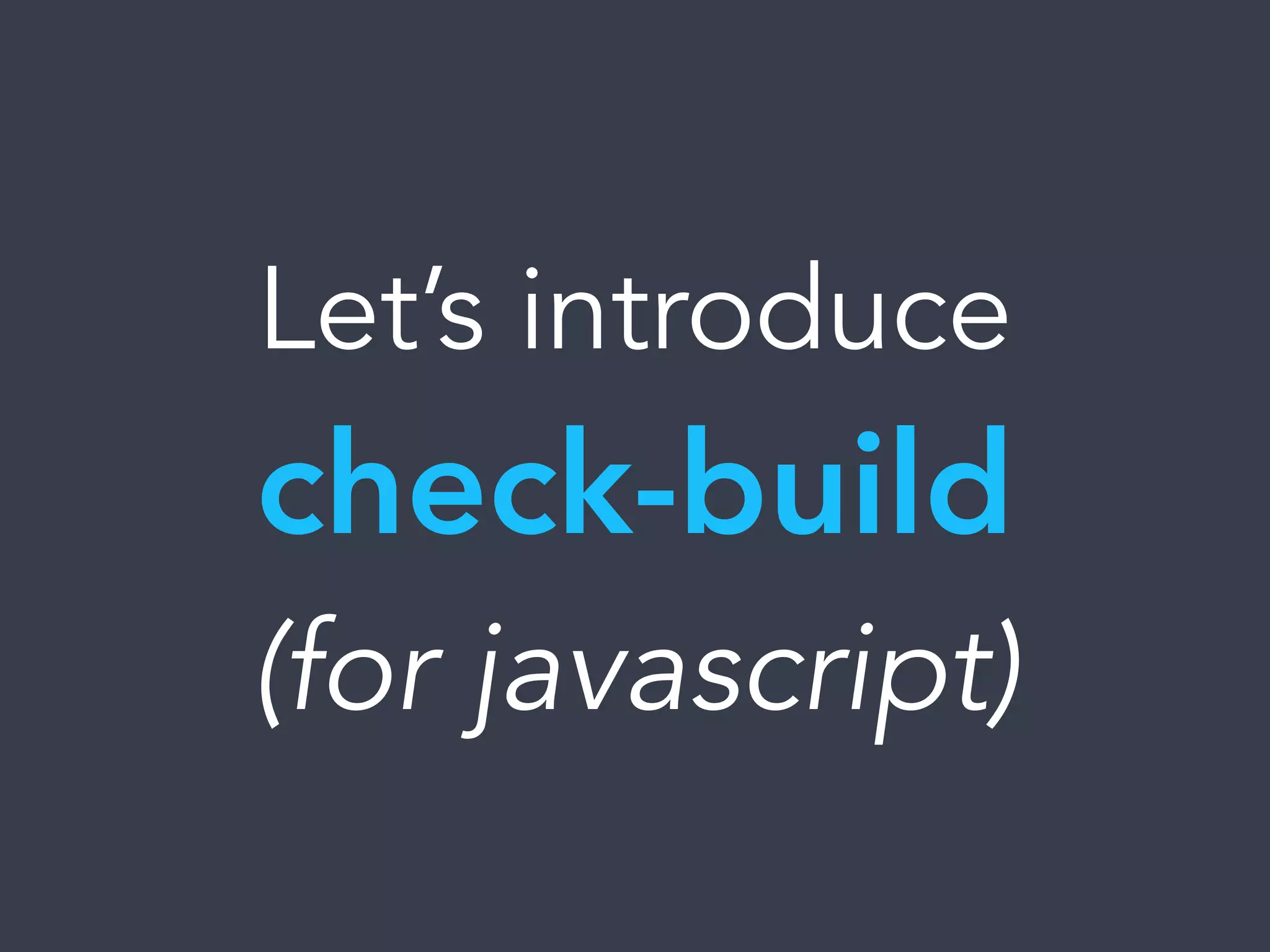 Let’s introduce
check-build
(for javascript)
 