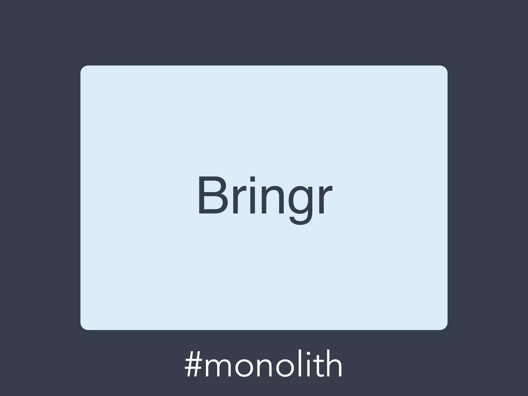 Bringr
#monolith
 