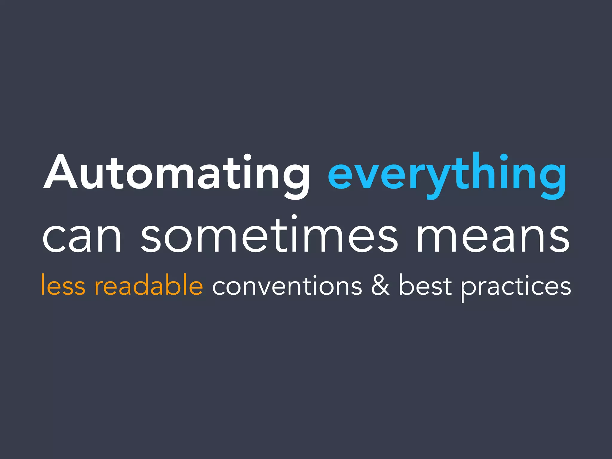 Automating everything
can sometimes means
less readable conventions & best practices
 