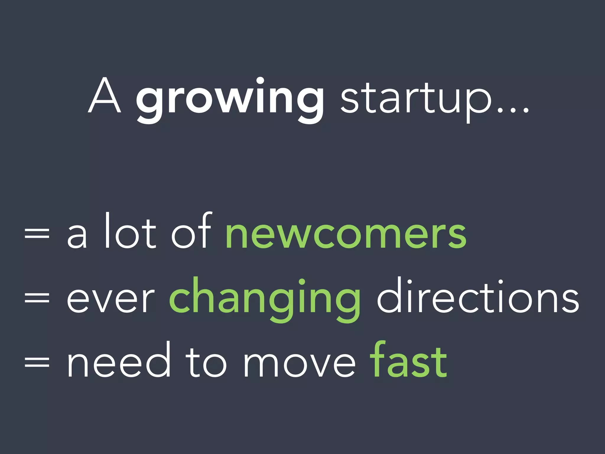 A growing startup...
= a lot of newcomers
= ever changing directions
= need to move fast
 