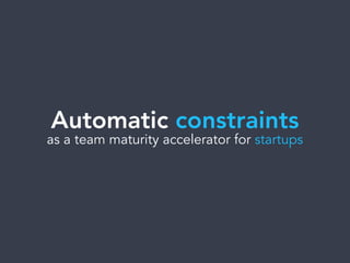 Automatic constraints
as a team maturity accelerator for startups
 