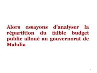 16
Alors essayons d’analyser la
répartition du faible budget
public alloué au gouvernorat de
Mahdia
 