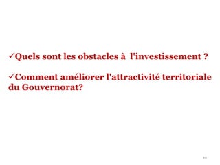 19
Quels sont les obstacles à l'investissement ?
Comment améliorer l'attractivité territoriale
du Gouvernorat?
 