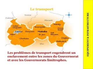 Le transport
24
EQUIPEMENT&INFRASTRUCTURE
Les problèmes de transport engendrent un
enclavement entre les zones du Gouvernorat
et avec les Gouvernorats limitrophes.
 
