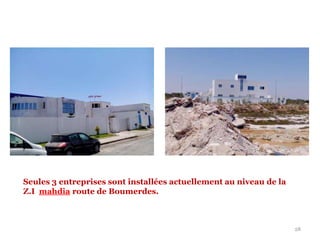28
Seules 3 entreprises sont installées actuellement au niveau de la
Z.I mahdia route de Boumerdes.
 