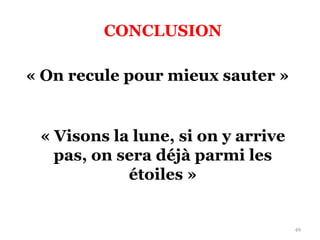 CONCLUSION
49
« On recule pour mieux sauter »
« Visons la lune, si on y arrive
pas, on sera déjà parmi les
étoiles »
 