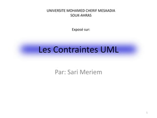 Les Contraintes UML
Par: Sari Meriem
1
UNIVERSITE MOHAMED CHERIF MESAADIA
SOUK-AHRAS
Exposé sur:
 