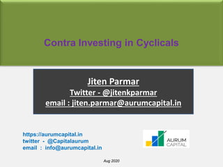 Contra Investing in Cyclicals
Jiten Parmar
Twitter - @jitenkparmar
email : jiten.parmar@aurumcapital.in
https://aurumcapital.in
twitter - @Capitalaurum
email : info@aurumcapital.in
Aug 2020
 