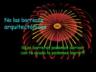 No las barreras

arquitectónicas
¡¡¡Las barreras podemos derivar
con tu ayuda lo podemos lograr!!!

 