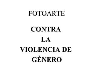 FOTOARTE CONTRA  LA  VIOLENCIA DE  GÉNERO 