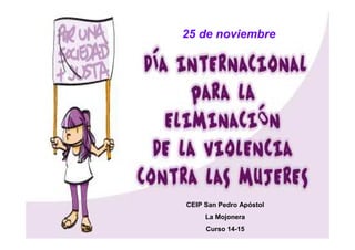 25 de noviembre 
CEIP San Pedro Apóstol 
La Mojonera 
Curso 14-15 
 