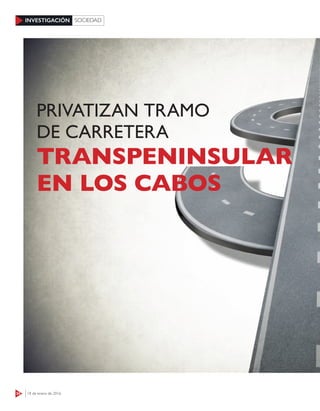 34 18 de enero de 2016
INVESTIGACIÓN SOCIEDAD
TRANSPENINSULAR
EN LOS CABOS
PRIVATIZAN TRAMO
DE CARRETERA
 