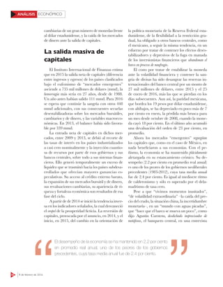 52 8 de febrero de 2016
ECONÓMICOANÁLISIS
cambiarias de un gran número de monedas frente
al dólar estadunidense, y la caída de los mercados
de dinero ante la salida de capitales.
La salida masiva de
capitales
El Instituto Internacional de Finanzas estima
que en 2015 la salida neta de capitales (diferencia
entre ingresos y egresos) de los países clasificados
bajo el eufemismo de “mercados emergentes”
asciende a 735 mil millones de dólares (mmd), la
hemorragia más seria en 27 años, desde de 1988.
Un año antes habían salido 111 mmd. Para 2016
se espera que continúe la sangría con otros 448
mmd adicionales, con sus consecuentes secuelas
desestabilizadoras sobre los mercados bursátiles,
cambiarios y de dinero, y las variables macroeco-
nómicas. En 2013, el balance había sido favora-
ble por 339 mmd.
La entrada neta de capitales en dichos mer-
cados, entre 2009 y 2013, se debió al recorte de
las tasas de interés en los países industrializados
a casi cero nominalmente y la inyección cuantio-
sa de recursos por parte de esos gobiernos y sus
bancos centrales, sobre todo a sus sistemas finan-
cieros. Ello generó temporalmente un exceso de
liquidez que se trasminó hacia los países subdesa-
rrollados que ofrecían mayores ganancias es-
peculativas. Su acceso al crédito externo barato,
la expansión de sus mercados bursátil y de dinero,
sus revaluaciones cambiarias, su apariencia de ri-
queza y fortaleza económica son resultados de esa
fase del ciclo.
A partir de de 2014 se inició la tendencia inver-
sa en los indicadores señalados, la cual desvaneció
el oropel de la prosperidad ficticia. La reversión de
capitales, provocada por el anuncio, en 2014, y el
inicio, en 2015, del cambio en la orientación de
la política monetaria de la Reserva Federal esta-
dunidense, de la flexibilidad a la restricción gra-
dual, ha obligado a otros bancos centrales, como
el mexicano, a seguir la misma tendencia, en un
esfuerzo por tratar de contener los efectos deses-
tabilizadores y depresivos de la fuga en manada
de los inversionistas financieros que abandonan el
barco en proceso de naufragio.
El costo por tratar de estabilizar la moneda
ante la volatilidad financiera y contener la san-
gría de divisas ha sido desangrar las reservas in-
ternacionales del banco central por un monto de
27 mil millones de dólares, entre 2015 y el 25
de enero de 2016, más las que se pierdan en los
días subsecuentes. Aun así, la paridad mexicana,
que bordea los 19 pesos por dólar estadunidense,
con altibajos, se ha depreciado en poco más de 7
por ciento en enero, la pérdida más brusca para
un mes desde octubre de 2008, cuando la mone-
da cayó 18 por ciento. En el último año acumuló
una devaluación del orden de 23 por ciento, en
promedio.
Ahora los mercados “emergentes” regurgitan
los capitales que, como en el caso de México, en
nada beneficiaron a sus economías. Con el pe-
ñismo, la economía se ha mantenido plácidamente
aletargada en su estancamiento crónico. Su de-
sempeño (2.2 por ciento en promedio real anual)
es uno de los peores de los gobiernos neoliberales
precedentes (1983-2012), cuya tasa media anual
fue de 2.4 por ciento. Es igual al mediocre ritmo
de calderonismo y sólo es superado por el dela-
madrismo de tasa cero.
Pese a que “vivimos momentos inusitados”,
“de volatilidad extraordinaria” –la caída del pre-
cio del crudo, la situación china, la incertidumbre
monetaria–, en un “mundo con aguas picadas”,
que “hace que el barco se mueva un poco”, como
dijo Agustín Carstens, desdichado improvisador de
metáforas, el banquero central, en una entrevista
123RF
El desempeño de la economía se ha mantenido en 2.2 por ciento
en promedio real anual, uno de los peores de los gobiernos
precedentes, cuya tasa media anual fue de 2.4 por ciento.
 