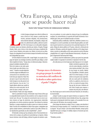 112 7 D E J U L I O D E 2 0 1 5C O N T R A L Í N E A
L
a Unión Europea entregará unos miles de millones de
euros a Grecia en 3 año, siempre y cuando haya más
recortes, pensiones rebajadas, más privatizaciones,
menos derechos laborales, más despidos y rebajas sala-
riales en la administración pública, además de aumen-
tar el IVA. Esta Europa no es la del pueblo trabajador.
En absoluto. Ignora sus intereses y derechos por sistema. A España, Portugal,
Irlanda e Italia, como a Grecia, no les interesa esta Europa a medida de Ale-
mania, Francia, Holanda y otros países ricos. Matizo: al servicio de sus elites.
Porque a los trabajadores de esos territorios tampoco les beneficia esta Europa
de la desigualdad que avanza.
El Premio Nobel de Economía 2001, Joseph Stiglitz, ha acusado al Euro-
grupo de imponer una estrategia económica catastrófica para obligar a arrodi-
llarse al gobierno de Syriza. “Europa ataca a la democracia griega –denuncia–
porquelaverdaderanaturalezadelcon-
flicto de la deuda es más sobre quién
tiene el poder que sobre dinero y eco-
nomía”. Y añade no recordar depresión
económicaalgunatandeliberadanicon
consecuencias tan catastróficas como
la de Grecia por culpa de la Troika. Pero
aún peor es que el nuevo dinero de la
Unión Europea (a tan alto precio) irá al
sector financiero. Una vez más. Y en
España debería saberse que cuando las
barbas de tu vecino veas pelar, has de
poner las tuyas a remojar, como acon-
seja el refranero. Puede ocurrir algo semejante.
Sobre la austeridad en Europa, el historiador Josep Fontana afirma que
es comparable desde el punto de vista económico con los campos de concen-
tración nazis. Dice que “los campos de concentración nazis no eran en pri-
mera instancia un lugar de exterminio, sino organizaciones industriales
gestionadas con criterios económicos especiales. Para obtener los máximos
beneficios. La propia aniquilación de judíos se pensó con criterios de rentabi-
lidad. El secreto de la rentabilidad era utilizar hasta agotar a trabajadores que
apenas costaba mantener y exterminarlos cuando no eran útiles. Eliminar cos-
tos improductivos garantizaba una alta competitividad”. ¿Suena?
El historiador concluye que hay semejanzas entre el funcionamiento eco-
nómico de los campos y las políticas de austeridad que se imponen. Ambos
buscan minimizar costos del trabajo y eliminar los gastos de mantener a quie-
nes ya no producen. Los nazis usaban las cámaras de gas; los neoliberales
europeos, las contrarreformas y la supresión del Estado de bienestar. No es
método igual, cierto, pero el resultado buscado es el mismo.
Analizando políticas neoliberales, Isabel Ortiz y Matthew Cummins en su
investigación La era de la austeridad, una revisión del gasto público y las medi-
das de ajuste muestran las consecuencias de la austeridad impuesta en 181
países. Rebaja de salarios públicos en 97 países, reducción o eliminación de
ayudas en 100 países, aumento de impuestos indirectos en 94, rebaja de pen-
siones y recortes en salud pública en 86, menos protección social en 80 países
y despido libre en 32, según el Fondo Monetario Internacional, o 40 países, se-
gún la Organización Internacional del Trabajo.
La ofensiva total del neoliberalismo: políticas que jamás han generado
empleo estable ni recuperado el crecimiento ni mejorado el nivel de vida.
¿No cabe pensar ya en otra Europa que nada tenga que ver con competi-
tividad, crecimiento exponencial, redu-
cción de costos laborales y beneficios
como máxima prioridad? ¿No es hora
de otra Europa sin Juncker, Merkel,
Tusk, Dijsselbloem, Schäubel y demás
ralea? En la Unión Europea, un 75 por
ciento no cree que las cosas vayan bien,
sólo una cuarta parte de ciudadanos
confía en su gobierno y dos tercios no
se fían ni un pelo de la propia Unión.
Hay que dar otro paso: olvidarnos de
esta Unión Europea para empezar a
construir otra más justa, más democrá-
tica. Otra Europa que no esté al servicio del sector financiero, los mercados y
las trasnacionales.
¿Utopía? Cuando un grupo de mujeres británicas se organizó en 1903
para reivindicar el voto femenino, fueron tachadas de locas. Hoy, aunque resta
mucho para la emancipación total de las mujeres, se ha avanzado. No es una
veloz carrera de 100 metros, sino un paciente maratón.
¿Otra Europa más decente es utopía? Tal vez, si utopía, como describe el
Diccionario de la lengua española, es lo “irrealizable en el momento en que
se propone”. No para siempre. Como decía Nelson Mandela, siempre parece
imposible hasta que se consigue. En realidad, utopía es el escenario que será.
El que haremos posible.3
*Periodista y escritor
Otra Europa, una utopía
que se puede hacer real
Xavier Caño Tamayo*/Centro de Colaboraciones Solidarias
OPINIÓN
“Europa ataca a la democra-
cia griega porque la verdade-
ra naturaleza del conflicto de
la deuda es sobre quién tiene
el poder”: Stiglitz
 