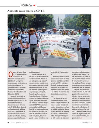 O
axaca de Juárez, Oaxa-
ca. La extinción del Ins-
tituto Estatal de
Educación Pública de Oaxaca
(IEEPO) sólo fue el primer
impacto de una combinación de
golpes asestadaos por los
gobiernos federal y estatal en
contra de la Coordinadora
Nacional de Trabajadores de la
Educación (CNTE).
La cuenta bancaria de la
organización magisterial tam-
bién fue congelada, dice a Con-
tralínea Benito Vázquez
Henestrosa, vocero de la Sec-
ción 22 del Sindicato Nacional
de Trabajadores de la Educa-
ción (SNTE). Previamente, las
autoridades habían sitiado la
ciudad con soldados, marinos,
gendarmes, policías federales y
policías estatales.
“Es que creen que de ahí
sacamos los recursos para finan-
ciar el movimiento. Pero no es
así: cada quien paga lo suyo”,
asegura minutos antes de incor-
porarse a una asamblea estatal
extraordinaria, una de las tan-
tas reuniones que ha organiza-
do y en las que participado,
luego de que los gobiernos
federal, de Enrique Peña Nieto,
y estatal, de Gabino Cué Monte-
agudo, anunciaran la mañana
del martes 21 pasado la desapa-
rición del IEEPO. Desde enton-
ces, el auditorio del llamado
hotel de los maestros alberga a
la cúpula de la Sección 22 y a
miles de maestros que han lle-
gado para, dicen, dar una res-
puesta a lo que consideran una
“embestida del Estado mexica-
no”.
Además –continúa el voce-
ro de la única sección del SNTE
que en su totalidad es también
parte de la CNTE– están pen-
dientes la supuesta demanda
interpuesta por la asociación
empresarial Mexicanos Primero
y las órdenes de detención gira-
das contra decenas de maes-
tros.
“De ninguna de las dos
sabemos oficialmente nada”,
asevera Vázquez Henestrosa. Y
es que –hasta el cierre de esta
edición– los profesores no habí-
an recibido notificación alguna
sobre la demanda del empresa-
rio Claudio X González contra
Rubén Núñez, secretario gene-
ral de la Sección 22, ni conocen
los nombres de los imputados
en delitos como ataques a las
vías de comunicación, como lo
han difundido diversos medios
de comunicación; rumor que
hizo que los profesores cerraran
personalmente y con un camión
la calle de la sede del sindicato.
Después de la andanada
recibida el martes 21, más la lle-
gada de miles de elementos
federales –que se suman a los
más de 6 mil que ya se encon-
traban en las semanas previas–
a la capital oaxaqueña, la comu-
nicación con la Secretaría de
Gobernación federal y con el
gobierno de Gabino Cué está
rota. “Exigimos la reapertura de
la mesa de negociaciones. Pero
no ha habido respuesta”, ase-
gura el vocero.3
Aumenta acoso contra la CNTE
24 2 7 D E J U L I O D E 2 0 1 5 C O N T R A L Í N E A
PORTADA
RubénEspinoza/Cuartoscuro
 
