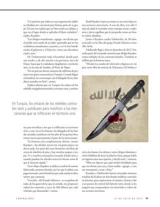 “Un pariente que milita en una organización salafis-
ta-yihadista me convenció para formar parte de su gru-
po. El emir me explicó que en Siria existía un califato, y
que era el lugar donde se aplicaba el Islam verdadero”,
explica Kayakov.
“Los clérigos musulmanes –agrega– nos decían que
el pueblo sirio estaba de un lado, oprimidos por ser los
verdaderos musulmanes creyentes, y en el otro bando
estaba el gobierno y el Ejército, como una dictadura
cruel y atea.”
De Turkmenistán viajó a Estambul, donde pasó
una noche, y de ahí marchó a la provincia turca de
Hatay, hasta que lo trasladaron ilegalmente a territorio
sirio, en la zona de Anadán, al Norte de Alepo.
“En mi país me dieron números de teléfonos de per-
sonasconquiencontactaríaenTurquía.Cuandollegué
a Estambul, me comuniqué con el delegado de los yiha-
distas armados en Siria”, cuenta.
Explica además que, en Turquía, los enlaces de los
rebeldes antigubernamentales contratan taxis y autobu-
ses para movilizar a los que se infiltrarán en territorio
sirio, y una vez en la frontera, los delegados de las ban-
das armadas coordinan con los jefes de los puntos fron-
terizos turcos para permitir el paso de los mercenarios.
“La frontera está completamente abierta –insiste
Kayakov–, los oficiales turcos ven a la gente pasar y no
dicen nada. Esa parte del cruce fronterizo está llena de
cercas de alambres de púa, y hay muchos tanques y tro-
pas. Vi a muchos extranjeros cruzando al lado sirio, y
cuando pasaban los oficiales turcos les hacían señas de
que lo hicieran rápido.”
YaenAlepo,Kayakovsededicóasembrarlamuerte
fabricando camiones-bomba, por los que le daban una
paga mensual y otros beneficios por cada artefacto dina-
mitero que construía.
“Los jefes –del Estado Islámico– se ocupaban de
todo, de los gastos de la casa, la comida, me proporcio-
naban los camiones y cerca de 200 dólares por cada
vehículo que dinamitaba”, cuenta.
RoshKayakovtrajoasumujeryasuscincohijosen
esta aventura mercenaria. A uno de ellos, con sólo 5
años de edad, le enseñaba cómo manejar armas y explo-
sivos y decía orgulloso que lo preparaba como un futu-
ro mártir yihadista.
Junto a Kayakov estaba Yalobavaliv, de 30 años,
conocido en las filas del grupo Estado Islámico como
Abu Aicha.
Yalobavaliv llegó a Siria en diciembre de 2012. For-
maba parte del comando terrorista que dirigía Kayakov
como soldador de los camiones-bomba. También se
infiltró por la frontera turca.
“Miraba los canales de televisión religiosos en mi
país, entre ellos las noticias de Al Jazeera y Al Arabiya y
veía a los imanes, los olemas y otros clérigos islamistas y
cómo hablaban de hacer la yihad en Siria, porque había
unrégimenateomuyopresor,ydecidívenir”,comenta.
“Ellos me dijeron que aquí tendría facilidades para
que me dieran una casa y buen sueldo –agrega–, y eso
me entusiasmó a venir a Siria.”
Kayakov y Yalobavaliv fueron arrestados mientras
trataban de localizar un sitio donde establecer conexión
en internet, pero equivocaron el camino y fueron a dar
a un puesto de control del Ejército sirio, donde se les
aseguró una computadora con materiales y videos de
sus acciones terroristas.
En Turquía, los enlaces de los rebeldes contra-
tan taxis y autobuses para movilizar a los mer-
cenarios que se infiltrarán en territorio sirio
532 7 D E J U L I O D E 2 0 1 5C O N T R A L Í N E A
 