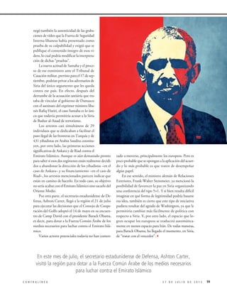 negó también la autenticidad de las graba-
ciones de video que la Fuerza de Seguridad
Interna libanesa había presentado como
prueba de su culpabilidad y exigió que se
publique el contenido íntegro de esos vi-
deos, lo cual podría modificar la interpreta-
ción de dichas “pruebas”.
La nueva actitud de Samaha y el proce-
so de ese exministro ante el Tribunal de
Casación militar, previsto para el 17 de sep-
tiembre, podrían privar a los adversarios de
Siria del único argumento que les queda
contra ese país. En efecto, después del
derrumbe de la acusación antisiria que tra-
taba de vincular al gobierno de Damasco
con el asesinato del exprimer ministro liba-
nés Rafiq Hariri, el caso Samaha es lo úni-
co que todavía permitiría acusar a la Siria
de Bashar al-Assad de terrorismo.
Los arrestos casi simultáneos de 29
individuos que se dedicaban a facilitar el
paso ilegal de las fronteras en Turquía y de
431 yihadistas en Arabia Saudita constitu-
yen, por otro lado, las primeras acciones
significativas de Ankara y de Riad contra el
Emirato Islámico. Aunque es aún demasiado pronto
para saber si esos dos regímenes están realmente decidi-
dos a abandonar la dirección de los yihadistas –en el
caso de Ankara– y su financiamiento –en el caso de
Riad–, los arrestos mencionados parecen indicar que
están en camino de hacerlo. En todo caso, su objetivo
no sería acabar con el Emirato Islámico sino sacarlo del
Oriente Medio.
Por otra parte, el secretario estadunidense de De-
fensa, Ashton Carter, llegó a la región el 21 de julio
para ejecutar las decisiones que el Consejo de Coope-
ración del Golfo adoptó el 14 de mayo en su encuen-
tro de Camp David con el presidente Barack Obama,
es decir, para dotar a la Fuerza Común Árabe de los
medios necesarios para luchar contra el Emirato Islá-
mico.
Varios actores potenciales todavía no han comen-
zado a moverse, principalmente los europeos. Pero es
pocoprobablequeseoponganalaaplicacióndelacuer-
do y lo más probable es que traten de desempeñar
algún papel.
En ese sentido, el ministro alemán de Relaciones
Exteriores, Frank-Walter Steinmeier, ya mencionó la
posibilidad de favorecer la paz en Siria organizando
una conferencia del tipo 5+1. Y si bien resulta difícil
imaginar en qué forma de legitimidad podría basarse
esa idea, también es cierto que este tipo de iniciativa
pudiera resultar del agrado de Washington, ya que le
permitiría cambiar más fácilmente de política con
respecto a Siria. Y, por otro lado, el espacio que lo-
gren ocupar los europeos se traducirá automática-
mente en menos espacio para Irán. De todas maneras,
para Barack Obama, ha llegado el momento, en Siria,
de “tratar con el vencedor”.3
En este mes de julio, el secretario estadunidense de Defensa, Ashton Carter,
visitó la región para dotar a la Fuerza Común Árabe de los medios necesarios
para luchar contra el Emirato Islámico
592 7 D E J U L I O D E 2 0 1 5C O N T R A L Í N E A
 