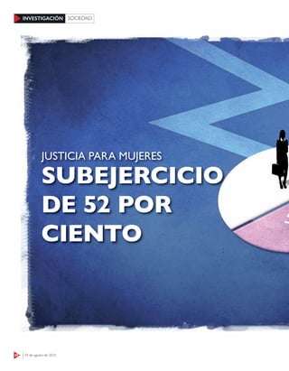 28 24 de agosto de 2015
INVESTIGACIÓN SOCIEDAD
SUBEJERCICIO
DE 52 POR
CIENTO
JUSTICIA PARA MUJERES
 