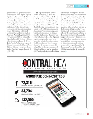 www.contralinea.com.mx 63
EX LIBRIS MISCELÁNEO
gran medida y ha quedado en la his-
toria universal como el gran logro de
España para la humanidad. Minorías
y mayorías por primera ocasión
fueron iguales y se las arreglaron en
el estira y afloja democrático-republi-
cano donde las libertades alcanzaron
su plenitud. No fue simple teoría.
Lo hicieron práctica quienes habían
creado el liberalismo político (el
económico fue rendimiento inglés).
Abarca la Primera República (1873-
1874), y que en 1931 se instauró la
Segunda, hasta 1936, con el golpismo
militaroide, antes de Primo de Rivera
(Javier Tusell, Radiografía de un golpe de
Estado: el ascenso al poder del general Primo
de Rivera, Alianza) y luego con el nazi-
fascista Francisco Franco, dictador de
1936-1979.
III. España ha tenido “dema-
siados retrocesos”, a decir del
historiador Ramón Carande. Y así
es desde la monarquía de Isabel-Fer-
nando a la época actual con Rajoy,
el todavía primer ministro, y que se
abre la posibilidad del desplome del
Partido Popular promonárquico-fran-
quista. La República abortada por el
franquismo “estuvo marcada por un
espíritu reformista que, en algunos
mundos rígidos como el campo, pare-
ció revolucionario […]. Fue el primer
régimen amigo de las mujeres: se
aprobó el sufragio femenino en igual-
dad de condiciones con el mascu-
lino (a los 23 años); se les concedió
la igualdad jurídica y desapareció el
delito de adulterio, que las penaliza-
ba”. Analizada la Segunda República
a la luz de la investigación de estos
historiadores, ofrece una panorámica
más completa y objetiva; y cómo los
republicanos dieron auge a las biblio-
tecas y edición de libros dentro del
marco más amplio de difusión de las
ideas modernas. Fue un hecho sin-
gular que influyó, incluso, más allá de
las fronteras de la península. Y con-
tinúa siendo fuente de reflexión para
advertir de los fenómenos golpistas de
Estado que no han cesado. Avasalla-
da por el fraquismo y el nazismo, ese
republicanismo mantiene su vigencia
como piedra de toque para mantener
el alimento político de la política
democrática y republicana (David
Runciman, Política, editorial Turner,
2014, con traducción de Marta Al-
caraz).
 
