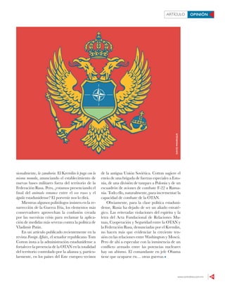 www.contralinea.com.mx 25
ARTÍCULO OPINIÓN
sionalmente, la zanahoria. El Kremlin le paga con la
misma moneda, anunciando el establecimiento de
nuevas bases militares fuera del territorio de la
Federación Rusa. Pero, ¿estamos presenciando el
final del anómalo romance entre el oso ruso y el
águila estadunidense? El porvenir nos lo dirá.
Mientras algunos politólogos insisten en la re-
surrección de la Guerra Fría, los elementos más
conservadores aprovechan la confusión creada
por las sucesivas crisis para reclamar la aplica-
ción de medidas más severas contra la política de
Vladimir Putin.
En un artículo publicado recientemente en la
revista Foreign Affairs, el senador republicano Tom
Cotton insta a la administración estadunidense a
fortalecer la presencia de la OTAN en la totalidad
del territorio controlado por la alianza y, particu-
larmente, en los países del Este europeo vecinos
de la antigua Unión Soviética. Cotton sugiere el
envío de una brigada de fuerzas especiales a Esto-
nia, de una división de tanques a Polonia y de un
escuadrón de aviones de combate F-22 a Ruma-
nia. Todo ello, naturalmente, para incrementar la
capacidad de combate de la OTAN.
Obviamente, para la clase política estaduni-
dense, Rusia ha dejado de ser un aliado estraté-
gico. Las reiteradas violaciones del espíritu y la
letra del Acta Fundacional de Relaciones Mu-
tuas, Cooperación y Seguridad entre la OTAN y
la Federación Rusa, denunciadas por el Kremlin,
no hacen más que evidenciar la creciente ten-
sión en las relaciones entre Washington y Moscú.
Pero de ahí a especular con la inminencia de un
conflicto armado entre las potencias nucleares
hay un abismo. El comandante en jefe Obama
tiene que ocuparse en… otras guerras.
DAVIDMANRIQUE
 