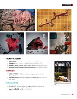 www.contralinea.com.mx 7
CONTENIDO
ANÁLISIS
ECONÓMICO El fin de Pemex y de la industria petrolera nacionalizada
Marcos Chávez
INTERNACIONAL Partir Siria, la nueva apuesta de la OTAN Thierry Meyssan/
Red Voltaire
48
56
INVESTIGACIÓN
PORTADA Discriminación mata a la población callejera Elva Mendoza
CAMPO El campo, en crisis por “política anticampesina” Érika Ramírez
LÍNEA GLOBAL China 2015, política exterior exitosa Damy Vales/Prensa Latina
LÍNEA GLOBAL Colapso ambiental y desastre social Sohara Mehroze Shachi/IPS
28
34
40
44
MISCELÁNEO
EX LIBRIS De Homero a Gibbon y de Ferguson a Caroline Alexander: las
decadencias griega y romana Álvaro Cepeda Neri
PASO A DESNIVEL Niño bueno Miguel Galindo
62
66
Fotografía de portada: Luz Acevedo/Cuartos-
curo
44
34
40
48 56
 