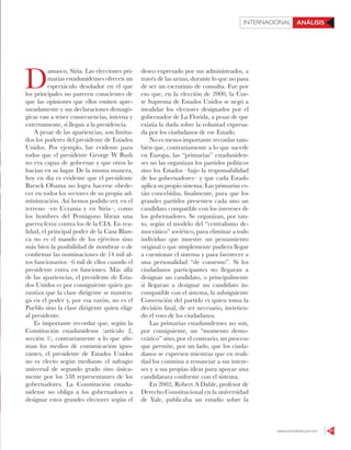 www.contralinea.com.mx 57
INTERNACIONAL ANÁLISIS
D
amasco, Siria. Las elecciones pri-
marias estadunidenses ofrecen un
espectáculo desolador en el que
los principales no parecen conscientes de
que las opiniones que ellos emiten apre-
suradamente y sus declaraciones demagó-
gicas van a tener consecuencias, interna y
externamente, si llegan a la presidencia.
A pesar de las apariencias, son limita-
dos los poderes del presidente de Estados
Unidos. Por ejemplo, fue evidente para
todos que el presidente George W Bush
no era capaz de gobernar y que otros lo
hacían en su lugar. De la misma manera,
hoy en día es evidente que el presidente
Barack Obama no logra hacerse obede-
cer en todos los sectores de su propia ad-
ministración. Así hemos podido ver, en el
terreno –en Ucrania y en Siria–, como
los hombres del Pentágono libran una
guerra feroz contra los de la CIA. En rea-
lidad, el principal poder de la Casa Blan-
ca no es el mando de los ejércitos sino
más bien la posibilidad de nombrar o de
confirmar las nominaciones de 14 mil al-
tos funcionarios –6 mil de ellos cuando el
presidente entra en funciones. Más allá
de las apariencias, el presidente de Esta-
dos Unidos es por consiguiente quien ga-
rantiza que la clase dirigente se manten-
ga en el poder y, por esa razón, no es el
Pueblo sino la clase dirigente quien elige
al presidente.
Es importante recordar que, según la
Constitución estadunidense (artículo 2,
sección 1), contrariamente a lo que afir-
man los medios de comunicación igno-
rantes, el presidente de Estados Unidos
no es electo según mediante el sufragio
universal de segundo grado sino única-
mente por los 538 representantes de los
gobernadores. La Constitución estadu-
nidense no obliga a los gobernadores a
designar estos grandes electores según el
deseo expresado por sus administrados, a
través de las urnas, durante lo que no pasa
de ser un escrutinio de consulta. Fue por
eso que, en la elección de 2000, la Cor-
te Suprema de Estados Unidos se negó a
invalidar los electores designados por el
gobernador de La Florida, a pesar de que
existía la duda sobre la voluntad expresa-
da por los ciudadanos de ese Estado.
No es menos importante recordar tam-
bién que, contrariamente a lo que sucede
en Europa, las “primarias” estaduniden-
ses no las organizan los partidos políticos
sino los Estados –bajo la responsabilidad
de los gobernadores– y que cada Estado
aplica su propio sistema. Las primarias es-
tán concebidas, finalmente, para que los
grandes partidos presenten cada uno un
candidato compatible con los intereses de
los gobernadores. Se organizan, por tan-
to, según el modelo del “centralismo de-
mocrático” soviético, para eliminar a todo
individuo que muestre un pensamiento
original o que simplemente pudiera llegar
a cuestionar el sistema y para favorecer a
una personalidad “de consenso”. Si los
ciudadanos participantes no llegaran a
designar un candidato, o principalmente
si llegaran a designar un candidato in-
compatible con el sistema, la subsiguiente
Convención del partido es quien toma la
decisión final, de ser necesario, invirtien-
do el voto de los ciudadanos.
Las primarias estadunidenses no son,
por consiguiente, un “momento demo-
crático” sino, por el contrario, un proceso
que permite, por un lado, que los ciuda-
danos se expresen mientras que en reali-
dad los conmina a renunciar a sus intere-
ses y a sus propias ideas para apoyar una
candidatura conforme con el sistema.
En 2002, Robert A Dahle, profesor de
Derecho Constitucional en la universidad
de Yale, publicaba un estudio sobre la
 