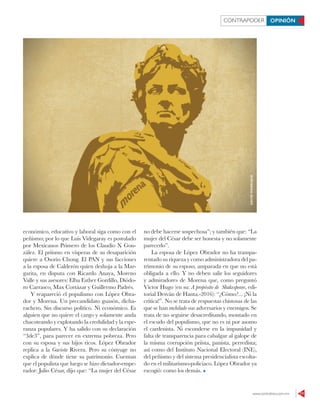 www.contralinea.com.mx 11
CONTRAPODER OPINIÓN
económico, educativo y laboral siga como con el
peñismo; por lo que Luis Videgaray es postulado
por Mexicanos Primero de los Claudio X Gon-
zález. El priísmo en vísperas de su desaparición
quiere a Osorio Chong. El PAN y sus facciones
a la esposa de Calderón quien deshoja a la Mar-
garita, en disputa con Ricardo Anaya, Moreno
Valle y sus asesores: Elba Esther Gordillo, Diódo-
ro Carrasco, Max Cortázar y Guillermo Padrés.
Y reapareció el populismo con López Obra-
dor y Morena. Un precandidato guasón, dicha-
rachero. Sin discurso político. Ni económico. Es
alguien que no quiere el cargo y solamente anda
chacoteando y explotando la credulidad y la espe-
ranza populares. Y ha salido con su declaración
“3de3”, para parecer en extrema pobreza. Pero
con su esposa y sus hijos ricos. López Obrador
replica a la Gaviota Rivera. Pero su cónyuge no
explica de dónde tiene su patrimonio. Cuentan
que el populista que luego se hizo dictador-empe-
rador: Julio César, dijo que: “La mujer del César
no debe hacerse sospechosa”; y también que: “La
mujer del César debe ser honesta y no solamente
parecerlo”.
La esposa de López Obrador no ha transpa-
rentado su riqueza y como administradora del pa-
trimonio de su esposo, amparada en que no está
obligada a ello. Y no deben salir los seguidores
y admiradores de Morena que, como preguntó
Víctor Hugo (en su: A propósito de Shakespeare, edi-
torial Desván de Hanta.-2016): “¿Cómo?... ¡Ni la
crítica!”. No se trata de respuestas chistosas de las
que se han enchilado sus adversarios y enemigos. Se
trata de no seguirse desacreditando, montado en
el escudo del populismo, que no es ni por asomo
el cardenista. Ni esconderse en la impunidad y
falta de transparencia para cabalgar al galope de
la misma corrupción priísta, panista, perredista;
así como del Instituto Nacional Electoral (INE),
del peñismo y del sistema presidencialista escolta-
do en el militarismo-policiaco. López Obrador ya
escogió: como los demás.
DAVIDMANRIQUE
 