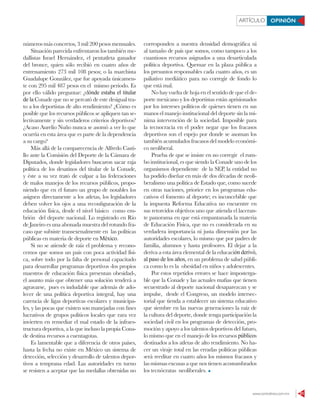 www.contralinea.com.mx 21
ARTÍCULO OPINIÓN
números más concretos, 3 mil 200 pesos mensuales.
Situación parecida enfrentaron los también me-
dallistas Israel Hernández, el pentatleta ganador
del bronce, quien sólo recibió en cuatro años de
entrenamiento 273 mil 108 pesos; o la marchista
Guadalupe González, que fue apoyada únicamen-
te con 295 mil 487 pesos en el mismo periodo. Es
por ello válido preguntar: ¿dónde estaba el titular
de la Conade que no se percató de este desigual tra-
to a los deportistas de alto rendimiento? ¿Cómo es
posible que los recursos públicos se apliquen tan se-
lectivamente y sin verdaderos criterios deportivos?
¿Acaso Aurelio Nuño nunca se asomó a ver lo que
ocurría en esta área que es parte de la dependencia
a su cargo?
Más allá de la comparecencia de Alfredo Casti-
llo ante la Comisión del Deporte de la Cámara de
Diputados, donde legisladores buscaron sacar raja
política de los desatinos del titular de la Conade,
y éste a su vez trató de culpar a las federaciones
de malos manejos de los recursos públicos, propo-
niendo que en el futuro un grupo de notables los
asignen directamente a los atletas, los legisladores
deben volver los ojos a una reconfiguración de la
educación física, desde el nivel básico como em-
brión del deporte nacional. Lo registrado en Río
de Janeiro es una abonada muestra del rotundo fra-
caso que subsiste transexenalmente en las políticas
públicas en materia de deporte en México.
Si no se atiende de raíz el problema y recono-
cemos que somos un país con poca actividad físi-
ca, sobre todo por la falta de personal capacitado
para desarrollar programas deportivos -los propios
maestros de educación física presentan obesidad-,
el asunto más que obtener una solución tenderá a
agravarse, pues es indudable que además de ado-
lecer de una política deportiva integral, hay una
carencia de ligas deportivas escolares y municipa-
les, y las pocas que existen son manejadas con fines
lucrativos de grupos políticos locales que rara vez
invierten en remediar el mal estado de la infraes-
tructura deportiva, a la que incluso la propia Cona-
de destina recursos a cuentagotas.
Es lamentable que a diferencia de otros países,
hasta la fecha no existe en México un sistema de
detección, selección y desarrollo de talentos depor-
tivos a temprana edad. Las autoridades en turno
se resisten a aceptar que las medallas obtenidas no
corresponden a nuestra densidad demográfica ni
al tamaño de país que somos, como tampoco a los
cuantiosos recursos asignados a una desarticulada
política deportiva. Quemar en la plaza pública a
los presuntos responsables cada cuatro años, es un
paliativo mediático para no corregir de fondo lo
que está mal.
No hay vuelta de hoja en el sentido de que el de-
porte mexicano y los deportistas están aprisionados
por los intereses políticos de quienes tienen en sus
manos el manejo institucional del deporte sin la mí-
nima intervención de la sociedad. Imposible para
la tecnocracia en el poder negar que los fracasos
deportivos son el espejo por donde se asoman los
también acumulados fracasos del modelo económi-
co neoliberal.
Prueba de que se insiste en no corregir el rum-
bo institucional, es que siendo la Conade uno de los
organismos dependiente de la SEP, la entidad no
ha podido diseñar en más de dos décadas de neoli-
beralismo una política de Estado que, como sucede
en otras naciones, priorice en los programas edu-
cativos el fomento al deporte; es inconcebible que
la impuesta Reforma Educativa no encuentre en
sus retorcidos objetivos uno que atienda el laceran-
te panorama en que está empantanada la materia
de Educación Física, que no es considerada en su
verdadera importancia ni justa dimensión por las
autoridades escolares, lo mismo que por padres de
familia, alumnos y hasta profesores. El dejar a la
deriva a esta área elemental de la educación derivó,
al paso de los años, en un problema de salud públi-
ca como lo es la obesidad en niños y adolescentes.
Por estos repetidos errores se hace imposterga-
ble que la Conade y las actuales mafias que tienen
secuestrado al deporte nacional desaparezcan y se
impulse, desde el Congreso, un modelo intersec-
torial que tienda a establecer un sistema educativo
que siembre en las nuevas generaciones la raíz de
la cultura del deporte, donde tenga participación la
sociedad civil en los programas de detección, pro-
moción y apoyo a los talentos deportivos del futuro,
lo mismo que en el manejo de los recursos públicos
destinados a los atletas de alto rendimiento. No ha-
cer un viraje total en las erradas políticas públicas
será reeditar en cuatro años los mismos fracasos y
las mismas excusas a que nos tienen acostumbrados
los tecnócratas neoliberales.
 