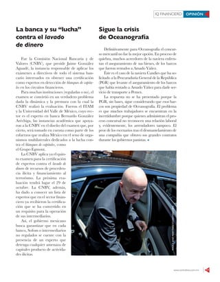 www.contralinea.com.mx 17
IQ FINANCIERO OPINIÓN
La banca y su “lucha”
contra el lavado
de dinero
Fue la Comisión Nacional Bancaria y de
Valores (CNBV), que preside Jaime González
Aguadé, la instancia responsable de aplicar los
exámenes a directivos de todo el sistema ban-
cario interesados en obtener una certificación
como expertos en detección de blanqueo de capita-
les en los circuitos financieros.
Para muchas instituciones (reguladas o no), el
examen se convirtió en un verdadero problema
dada la dinámica y la premura con la cual la
CNBV realizó la evaluación. Fueron el ITAM
y la Universidad del Valle de México, cuyo rec-
tor es el experto en banca Bernardo González
Aréchiga, las instancias académica que apoya-
ron a la CNBV en el diseño del examen que, por
cierto, será tomado en cuenta como parte de los
esfuerzos que realiza México en el seno de orga-
nismos multilaterales dedicados a la lucha con-
tra el blanqueo de capitales, como
el Grupo Egmont.
La CNBV aplica ya el quin-
to examen para la certificación
de expertos contra el lavado de
dinero de recursos de proceden-
cia ilícita y financiamiento al
terrorismo. La próxima eva-
luación tendrá lugar el 29 de
octubre. La CNBV, además,
ha dado a conocer un lista de
expertos que en el sector finan-
ciero ya recibieron la certifica-
ción que se ha convertido en
un requisito para la operación
de sus intermediarios.
Así, el gobierno mexicano
busca garantizar que en cada
banco, Sofom o intermediarios
no regulados se cuente con la
presencia de un experto que
detenga cualquier amenaza de
capitales producto de activida-
des ilícitas.
Sigue la crisis
de Oceanografía
Definitivamente para Oceanografía el concur-
so mercantil no fue la mejor opción. En proceso de
quiebra, muchos acreedores de la naviera enfren-
tan el aseguramiento de sus bienes, de los barcos
que fueron rentados a Amado Yáñez.
Éste es el caso de la naviera Candies que ha so-
licitado a la Procuraduría General de la República
(PGR) que levante el aseguramiento de los barcos
que había rentado a Amado Yáñez para darle ser-
vicio de transporte a Pemex.
La respuesta no se ha presentado porque la
PGR, sin bases, sigue considerando que esos bar-
cos son propiedad de Oceanografía. El problema
es que muchos trabajadores se encuentran en la
incertidumbre porque quienes administran el pro-
ceso concursal no reconocen una relación laboral
y, evidentemente, los arrendadores tampoco. El
peor de los escenarios tras el desmantelamiento de
una compañía que obtuvo sus grandes contratos
durante los gobiernos panistas.
MARÍAJOSÉMARTÍNEZ/CUARTOSCURO
 