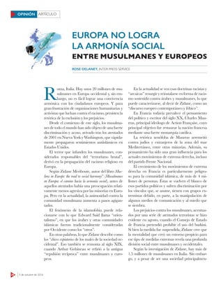 26 3 de octubre de 2016
ARTÍCULOOPINIÓN
R
oma, Italia. Hay unos 20 millones de mu-
sulmanes en Europa occidental y, sin em-
bargo, no es fácil lograr una convivencia
armónica con los ciudadanos europeos. Y para
gran frustración de organizaciones humanitarias y
activistas que luchan contra el racismo, persisten la
retórica de la exclusión y los prejuicios.
Desde el comienzo de este siglo, los musulma-
nes de todo el mundo han sido objeto de una fuerte
discriminación y acoso, avivado tras los atentados
de 2001 en Nueva York y Washington, que rápida-
mente propagaron sentimientos antiislámicos en
Estados Unidos.
El terror que infunden los musulmanes, con-
siderados responsables del “terrorismo brutal”,
derivó en la propagación del racismo religioso en
Europa.
Según Zidane Meriboute, autor del libro Mus-
lims in Europe: the road to social harmony” (Musulmanes
en Europa: el camino hacia la armonía social), antes de
aquellos atentados había una preocupación relati-
vamente menos agresiva por las minorías en Euro-
pa. Pero en la actualidad, la animosidad contra la
comunidad musulmana aumenta a pasos agigan-
tados.
El fenómeno de la islamofobia puede rela-
cionarse con lo que Edward Said llama “orien-
talismo”, en que los árabes y otras comunidades
islámicas fueron tradicionalmente consideradas
por Occidente como los “otros”.
En otras palabras, lo que Zidane describe como
los “chivos expiatorios de los males de la sociedad oc-
cidental”. Eso también se remonta al siglo XIX,
cuando Arthur Gobineau se refirió a la antigua
“repulsión recíproca” entre musulmanes y euro-
peos.
En la actualidad se ven esas doctrinas racistas y
“arcaicas” resurgir y reinstalarse en forma de racis-
mo sostenido contra árabes y musulmanes, lo que
puede caracterizarse, al decir de Zidane, como un
“discurso europeo contemporáneo y fóbico”.
En Francia todavía prevalece el pensamiento
del político y escritor del siglo XX, Charles Mau-
rras, principal ideólogo de Action Française, cuyo
principal objetivo fue restaurar la nación francesa
mediante una fuerte monarquía católica.
La retórica xenófoba de Maurras arremetió
contra judíos y extranjeros de la zona del mar
Mediterráneo, entre otras minorías. Además, su
pensamiento ha sido una gran influencia para los
actuales movimientos de extrema derecha, incluso
del partido Frente Nacional.
El crecimiento de los movimientos de extrema
derecha en Francia es particularmente peligro-
so para la comunidad islámica, de más de 4 mi-
llones de personas. Éstas se vuelven el blanco de
esos partidos políticos y sufren discriminación por
los vínculos que, se asume, tienen con grupos ex-
tremistas debido, en parte, a la manipulación de
algunos medios de comunicación y al miedo que
se siembra.
Los prejuicios contra los musulmanes, acentua-
dos por una serie de atentados terroristas se hizo
evidente en agosto, cuando el Consejo de Estado
de Francia pretendió prohibir el uso del burkini.
Si bien la medida fue suspendida, Zidane cree que
la mentalidad que creó un entorno propicio para
ese tipo de medidas extremas revela una profunda
división social entre musulmanes y occidentales.
Según la investigación de Zidane, hay más de
1.5 millones de musulmanes en Italia. Sin embar-
go, y a pesar de ser una sociedad principalmen-
ROSE DELANEY, INTER PRESS SERVICE
EUROPA NO LOGRA
LA ARMONÍA SOCIAL
ENTRE MUSULMANES Y EUROPEOS
 
