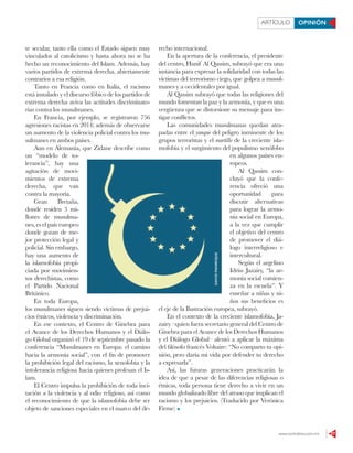 www.contralinea.com.mx 27
ARTÍCULO OPINIÓN
te secular, tanto ella como el Estado siguen muy
vinculados al catolicismo y hasta ahora no se ha
hecho un reconocimiento del Islam. Además, hay
varios partidos de extrema derecha, abiertamente
contrarios a esa religión.
Tanto en Francia como en Italia, el racismo
está instalado y el discurso fóbico de los partidos de
extrema derecha aviva las actitudes discriminato-
rias contra los musulmanes.
En Francia, por ejemplo, se registraron 756
agresiones racistas en 2014; además de observarse
un aumento de la violencia policial contra los mu-
sulmanes en ambos países.
Aun en Alemania, que Zidane describe como
un “modelo de to-
lerancia”, hay una
agitación de movi-
mientos de extrema
derecha, que van
contra la mayoría.
Gran Bretaña,
donde residen 3 mi-
llones de musulma-
nes, es el país europeo
donde gozan de me-
jor protección legal y
policial. Sin embargo,
hay una aumento de
la islamofobia propi-
ciada por movimien-
tos derechistas, como
el Partido Nacional
Británico.
En toda Europa,
los musulmanes siguen siendo víctimas de prejui-
cios étnicos, violencia y discriminación.
En ese contexto, el Centro de Ginebra para
el Avance de los Derechos Humanos y el Diálo-
go Global organizó el 19 de septiembre pasado la
conferencia “Musulmanes en Europa: el camino
hacia la armonía social”, con el fin de promover
la prohibición legal del racismo, la xenofobia y la
intolerancia religiosa hacia quienes profesan el Is-
lam.
El Centro impulsa la prohibición de toda inci-
tación a la violencia y al odio religioso, así como
el reconocimiento de que la islamofobia debe ser
objeto de sanciones especiales en el marco del de-
recho internacional.
En la apertura de la conferencia, el presidente
del centro, Hanif Al Qassim, subrayó que era una
instancia para expresar la solidaridad con todas las
víctimas del terrorismo ciego, que golpea a musul-
manes y a occidentales por igual.
Al Qassim subrayó que todas las religiones del
mundo fomentan la paz y la armonía, y que es una
vergüenza que se distorsione su mensaje para ins-
tigar conflictos.
Las comunidades musulmanas quedan atra-
padas entre el yunque del peligro inminente de los
grupos terroristas y el martillo de la creciente isla-
mofobia y el surgimiento del populismo xenófobo
en algunos países eu-
ropeos.
Al Qassim con-
cluyó que la confe-
rencia ofreció una
oportunidad para
discutir alternativas
para lograr la armo-
nía social en Europa,
a la vez que cumplir
el objetivo del centro
de promover el diá-
logo interreligioso e
intercultural.
Según el argelino
Idriss Jazairy, “la ar-
monía social comien-
za en la escuela”. Y
enseñar a niñas y ni-
ños sus beneficios es
el eje de la Ilustración europea, subrayó.
En el contexto de la creciente islamofobia, Ja-
zairy –quien fuera secretario general del Centro de
Ginebra para el Avance de los Derechos Humanos
y el Diálogo Global– alentó a aplicar la máxima
del filósofo francés Voltaire: “No comparto tu opi-
nión, pero daría mi vida por defender tu derecho
a expresarla”.
Así, las futuras generaciones practicarán la
idea de que a pesar de las diferencias religiosas o
étnicas, toda persona tiene derecho a vivir en un
mundo globalizado libre del atraso que implican el
racismo y los prejuicios. (Traducido por Verónica
Firme)
DAVIDMANRIQUE
 