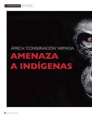 56 3 de octubre de 2016
INVESTIGACIÓN LÍNEA GLOBAL
AMENAZA
A INDÍGENAS
ÁFRICA:“CONSERVACIÓN”ARMADA
 