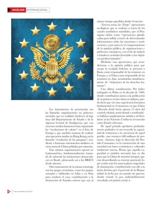 58 7 de noviembre de 2016
INTERNACIONALANÁLISIS
Los instrumentos de penetración son
las llamadas organizaciones no guberna-
mentales que en realidad obedecen al largo
brazo del Departamento de Estado y de la
Agencia Central de Inteligencia, que con
enormes medios financieros han organizado
las “revoluciones de colores” en el Este de
Europa y que también trataron de realizar
una operación similar en Hong Kong con la
llamada “revolución de los paraguas”, ten-
diente a fomentar movimientos similares en
otras zonas de China pobladas por minorías.
Esas mismas organizaciones operan en
Latinoamérica, fundamentalmente tratan-
do de subvertir las instituciones democráti-
cas en Brasil, saboteando así a los BRICS
desde adentro.
Otro instrumento de la misma estrategia
son los grupos terroristas, como los grupos
armados e infiltrados en Libia y en Siria
para sembrar el caos, contribuyendo a la
destrucción de Estados enteros que son al
mismo tiempo agredidos desde el exterior.
-Tercera arma: las “Psyops” (operaciones
sicológicas) que se realizan a través de los
canales mediáticos mundiales, que el Pen-
tágono define como “operaciones planifi-
cadas para influir a través de determinadas
informaciones sobre las emociones y moti-
vaciones, y por tanto en el comportamiento
de la opinión pública, de organizaciones y
gobiernos extranjeros, con el fin de inducir
o fortalecer actitudes favorables a los objeti-
vos predeterminados”.
Mediante esas operaciones, que acon-
dicionan a la opinión pública para que
acepte la escalada belicista, se presenta a
Rusia como responsable de las tensiones en
Europa, y a China como responsable de las
tensiones en Asia, acusándolas simultánea-
mente de “violaciones de los derechos hu-
manos”.
Una última consideración. Por haber
trabajado en Pekín en la década de 1960,
donde contribuimos juntos a la publicación
de la primera revista china en italiano, pue-
do decir que viví una experiencia formativa
fundamental en el momento en que China
–liberada desde hacía apenas 15 años del
control colonial, semicolonial y semifeudal–
se hallaba completamente aislada y ni Occi-
dente ni las Naciones Unidas la reconocían
como Estado soberano.
De aquel periodo quedaron profunda-
mente grabados en mi recuerdo la capaci-
dad de resistencia y la conciencia de aquel
pueblo –por entonces 600 millones de per-
sonas– inmerso, bajo la dirección del Par-
tido Comunista, en la construcción de una
sociedad con bases económicas y culturales
totalmente nuevas. Pienso que aquella ca-
pacidad es también necesaria hoy en día
para que la China de nuestros tiempos, que
está desarrollando su enorme potencial, lo-
gre resistir ante los nuevos planes imperiales
de dominación, contribuyendo con ello a la
lucha decisiva por el porvenir de la Huma-
nidad: la lucha por un mundo sin guerras,
donde triunfe la paz indisolublemente
vinculada a la justicia social.
DAVIDMANRIQUE
 
