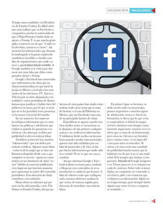 www.contralinea.com.mx 65
SOCIEDAD BETA MISCELÁNEO
123RF
biernos de otros países han citado como
noticias reales al no notar que se trata
de bromas; o el caso del Deforma en
México, que usa Facebook como una
de sus principales fuentes de visitas.
El problema se agrava cuando mu-
chos medios serios se encuentran en
la dinámica de dar primero cualquier
noticia y no verifican la información.
Y hablamos desde medios mexicanos
hasta grandes medios internacionales,
quienes han sido exhibidos por esa
falta de protocolos y de ética al dar
por buena información que nadie sabe
si es verdad. No se ve que eso vaya a
cambiar.
Así que mientras Google y Face-
book realizan acciones para combatir
o bloquear esos contenidos, la reco-
mendación es cuidar lo que leemos. A
falta de editores reales que verifiquen
todo, nosotros debemos analizar lo
que vemos de manera rápida para
descartar de inmediato esas noticias
falsas.
En primer lugar su formato, su
título escrito todo en mayúsculas,
puntos suspensivos o muchos signos
de admiración, nunca te dan la in-
formación, te dicen que lo que verás
te sorprenderá, te helará la sangre,
etcétera. Incluyen una imagen extra-
ñamente impactante, muchas veces es
obvio que se trata de un fotomontaje,
pero otras no. Llevan a un dominio
poco común como .co en lugar del
.com para sitios reconocidos. Al
entrar a la nota verás una cantidad
de publicidad mucho mayor que la
habitual, eso de por sí ya es una mala
señal. Si la imagen que incluye es im-
pactante, búscala en Google imágenes
o en Tineye para ver si es real pero sa-
cada de contexto. Sobre todo si tienes
dudas, no compartas ese contenido o,
si lo haces, pide a tus contactos que
verifiquen esa información. Quizá tú
no tengas tiempo, pero siempre habrá
alguien que tome el reto y comparta
su resultado.
Trump como candidato a la Presiden-
cia de Estados Unidos. Es difícil saber
qué tanto influyó que en Facebook se
compartiera mucho la noticia falsa de
que el Papa Francisco había dado su
apoyo a Trump. Y es que mucha gente
aplica a internet eso de que “si salió en
la televisión, entonces es cierto”. Así
nacieron los infomerciales que durante
la madrugada se la pasan repitiendo
estadísticas increíbles y citando estu-
dios de organizaciones que nadie co-
noce y quizá nunca hayan existido. A
Google también se le critica por des-
tacar una nota falsa que daba como
ganador oficial a Trump.
Google y Facebook han anunciado
que enfrentarán a los sitios que in-
cluyan noticias falsas, lo que inició la
ironía en México y la burla a los noti-
ciarios de las televisoras TV Azteca y
Televisa por su claro alejamiento a la
realidad y varios periodistas de diarios
famosos por justificar y hablar bien del
gobierno en turno, por lo que se teme
que no se les permitirá tener presencia
en la mayor red social del mundo.
En sus anuncios, las empresas
tecnológicas informaron que ya cam-
biaron sus políticas y advirtieron que
el plan es quitarle las ganancias eco-
nómicas a los sitios que reciben por
publicidad si ofrecen noticias falsas.
También en internet hay muchos
“infomerciales” que son dados por
noticias verídicas. Algunas notas falsas
–como la de la mujer que se hizo mi-
llonaria trabajando desde casa y que
comparte su secreto– aparecen como
noticia en un sinnúmero de sitios “se-
rios” debido al convenio publicitario
con empresas que insertan anuncios
pero aparentan ser parte del contenido
periodístico. Esta situación sin duda
contribuye a la confusión.
Hasta ahora no sabemos qué pa-
sará con los sitios parodia, como The
Onion en Estados Unidos, del que go-
 