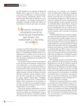 34 17 de julio de 2017
INVESTIGACIÓN PORTADA
de 1990, fundada por un discípulo de Rockwell:
William Pierce, autor de los Diarios de Turner,
cuya muerte en 2002 llevó a un fraccionamiento
y luchas internas. Actualmente, destaca el Na-
tional Socialist Movement de Detroit, con unos
350 miembros, y una elevada involucración en
actividades criminales. En 2016 varios líderes han
desarrollado un esfuerzo para lograr una alianza,
conocida como Frente Nacionalista (y que agru-
pa al National Socialist Movement, a Aryan Stri-
keforce y al Traditionalist Worker Party). En su
argumentación se declaran como una tercera vía,
opuestos al capitalismo y al comunismo, contra-
rios a los judíos y la globalización y partidarios del
nacionalsocialismo.
Por su parte,el racismo skinhead es únicamente
una de las ramas del movimiento skinhead (junto
a los tradicionales y a otra línea contraria al ra-
cismo). Su origen data de la década de 1970, con
un pensamiento similar al neonazi, aunque se dis-
tinguen por una subcultura propia: tatuajes, pelo
rapado, vestuario con botas de trabajo con puntas
reforzadas, repertorio musical centrado en men-
sajes de odio y aceptación de la violencia. Entre
los grupos figuran: Hammerskin; Vinlanders
Social Club; American Front, y Supreme White
Alliance. Otra característica de sus miembros es
el recurso a la violencia como actividad recreativa,
con salidas grupales orientadas a lograr un enfren-
tamiento físico con sus víctimas.
Otra de las categorías identificadas es la de la
Identidad Cristiana. Se trata de un movimiento
sectario que adopta una interpretación racista y
antisemita de las escrituras. Consideran que Dios
creó a las personas de raza no blanca en el mismo
momento que a los animales, y no simultánea-
mente al hombre blanco. Parte de los seguidores
creen que los judíos son descendientes de una
relación sexual entre Eva y la serpiente. Con es-
tos precedentes ideológicos no debe extrañar que
estén tras multitud de teorías conspiratorias de
las últimas décadas, mientras mantienen vínculos
con el Ku Klux Klan o Aryan Nation. Aunque el
movimiento está estancado, con 21 grupos actua-
les, pero posiblemente casi un centenar de pre-
dicadores en todo el país. Se han involucrado en
acciones violentas como el incendio de mezquitas
y sinagogas.
Los Neoconfederados,por su parte,son grupos
que añoran los tiempos anteriores a la Guerra Ci-
vil y que pretenden restablecer algunos de los as-
pectos previos al conflicto: esclavitud, segregación
y leyes electorales. El centro de su pensamiento es
la inferioridad de la raza negra.Destaca la League
of the South, que pide la secesión, y ha derivado a
posiciones más extremas y racistas. Michael Hill,
su presidente, llamó en 2011 a unirse a una resis-
tencia armada.En 2015 llegó a mostrar su disposi-
ción a iniciar una guerra de razas con negros.Estos
grupos son una alternativa a la afiliación a grupos
como el Ku Klux Klan, que se perciben como ca-
ducos y obsoletos.
Otra tipología creciente es la de bandas crimi-
nales en prisiones. El primer grupo fue la Aryan
Brotherhood, en los 60 en la prisión estatal de
California. La Liga Antidifamación identifica ac-
tualmente más de 100 grupos,entre ellos la Aryan
Circle (Texas) que cuenta con más de 1 mil 500
miembros.La Aryan Brotherhood deTexas puede
incluso alcanzar los 2 mil miembros. Su actividad
se desarrolla tanto en las prisiones como fuera de
ellas, con una fuerte involucración en actividades
de crimen organizado, siendo la ideología una ca-
racterística adicional y secundaria.
Finalmente se encuentra el fenómeno mediáti-
co conocido como Lobos Solitarios,y que en oca-
siones se llega a considerar como un producto ex-
clusivo del yihadismo. No es así. Sus precedentes
radican en el anarquismo de finales del siglo XIX
y en el movimiento supremacista blanco del siglo
XX, con la invocación a la llamada leaderless resis-
tance,una invitación a actuar de manera individual
o en pequeños grupos.
El racismo skinhead es
únicamente una de las
ramas de ese movimiento,
que incluye a los
tradicionales y a otra línea
no racistano racista
 