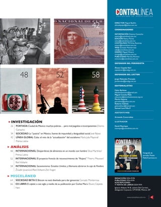 CONTENIDO
DIRECTOR Miguel Badillo
oﬁciodepapel@yahoo.com.mx
COORDINADORES
INFORMACIÓN Zósimo Camacho
zosimo@contralinea.com.mx
EDICIÓN Nancy Flores
nancy@contralinea.com.mx
CONTRALÍNEA TV Érika Ramírez
esoemi@contralinea.com.mx
WEB Gonzalo Monterrosa
info@contralinea.com.mx
DISEÑO Miguel Minero
mimiga@contralinea.com.mx
PUBLICIDAD Martha Moreno
mmoreno@contralinea.com.mx
DEFENSOR DEL PERIODISTA
Álvaro Cepeda Neri
cepedaneri@prodigy.net.mx
DEFENSOR DEL LECTOR
Jorge Melendez Preciado
jamelendez@prodigy.net.mx
EDITORIALISTAS
Fabio Barbosa
fabiobarbosacano@gmail.com
Miguel Concha Malo
educacion@derechoshumanos.org.mx
Martín Esparza
garrasleo6@yahoo.com.mx
Roberto Galindo
galeondelsur@hotmail.com
Samuel Lara Villa
ASISTENTE WEB
Armando Covarrubias
ILUSTRADOR
David Manrique
manrique@contralinea.com.mx
REDACCIÓN 5554-9194
PUBLICIDAD 5554-9191
SUSCRIPCIONES
Y VENTA DE LIBROS 5554-9191
Ignacio Aldama 74-8, colonia Del Carmen,
delegación Coyoacán, CP 04100, México, DF
Fotografía de
portada: Moisés
Pablo/Cuartoscuro
www.contralinea.com.mx 5
42
48 58
52
34
ANÁLISIS
INTERNACIONAL Desperdicios de alimentos en un mundo con hambre Silvia Martínez/
Prensa Latina
INTERNACIONAL El proyecto francés de reconocimiento de “Rojava” Thierry Meyssan/
Red Voltaire
INTERNACIONAL Secesionismo: Estados Unidos y Alemania abrieron la caja de Pandora
Živadin Jovanović/Red Voltaire-Zeit Fragen
48
52
58
MISCELÁNEO
SOCIEDAD BETA El Bitcoin no está diseñado para dar ganancias Gonzalo Monterrosa
EX LIBRIS El capital, a casi siglo y medio de su publicación por Carlos Marx Álvaro Cepeda
Neri
64
66
INVESTIGACIÓN
PORTADA Ciudad de México: muchos policías… pero mal pagados e incompetentes Zósimo
Camacho
SOCIEDAD La “justicia” en México, fuente de impunidad y desigualdad social José Réyez
LÍNEA GLOBAL Cuba: el reto de la “actualización” del socialismo María Julia Mayoral/
Prensa Latina
26
34
42
 