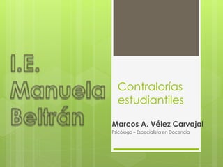Contralorías
estudiantiles
Marcos A. Vélez Carvajal
Psicólogo – Especialista en Docencia
 