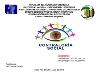 REPUBLICA BOLIVARIANA DE VENEZUELA
UNIVERSIDAD NACIONAL EXPERIMENTAL LIBERTADOR
INSTITUTO DE MEJORAMIENTO PROFESIONAL DEL MAGISTERIO
SUBDIRECCIÓN DE INVESTIGACIÓN Y POSTGRADO
COORDINACIÓN GENERAL DE POSTGRADO
Catedra: Gestión de proyectos
Integrantes:
Carmen Silva C.I. 12.743.153
January López C.I. 13.221.002
Facilitadora:
Dra. Yaritza Ferreira
Santa Ana de Coro, Mayo de 2014
 