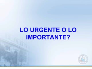 LO URGENTE O LO
IMPORTANTE?
 