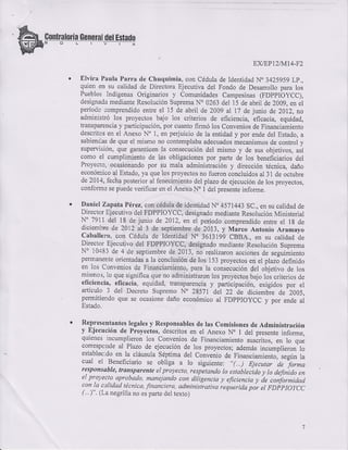 v<lEP12tMt4-F2
Elvira Paula Parra de Chuquimia, con Cédula de Idenridad N.3425959 Lp.,
quien en su calidad de Dilectora Ejecutiva del Fondo de Desanollo para los
Pueblos Indígenas Originarios y Comunidades Campesinas (FDpplOyCC),
designada mediante Resolución Suprema No 0263 del 15 de abdl de 2009, en el
periodc .omprcndido entre el 15 de abdl de 2009 al 7 de junio de 2012, no
administró los proyectos bajo los criterios de eficiencia, efiaaaia, equidad,
hansparencia y participación, por cuanto fi¡mó los Convenios de Financiamiento
desc¡itcs en el Anexo No 1, en perjuicio de la entidad y por ende del Estado, a
sabienc¡s de que el misno ¡o contemplaba adecuados mecanismos de controi y
supervisión, que garanticen Ia consecución del mismo y de sus objetivos, asi
como el cumplimiento de las obligaciones por paÍe de los beneficiarios del
Proyecto, ocasionando por su mala administración y dirección técnica, daño
económico al Estado, ya que los ptoyectos no fue¡on concluidos al 31 de octubre
de 2014, fecha posterior al fenecimie¡to del plazo de ejecución de los proyectos,
conform: se puede veificax en e1 Anexo No I del p¡esente info¡me.
Daniel Zapata Pérez, con céduia de identidad No 4571443 SC., en su calidad de
Director Ejecutivo del FDPPIOYCC, designado mediante Resolución Ministerial
N" 7911 del 18 de junio de 2012, en el período comprendido entre el 1g de
diciembre de 2012 al 3 de septiembre de 2013, y Marco Antonio Aramayo
Caballero, con Cédula de Identidad N" 3613199 CBBA., en su calidad ie
Director Ejecutivo del FDPPIOYCC, designado mediarite Resolución Suprema
No 104N3 de 4 de septiembre de 2013, no realizaron acciones de seguimiento
permaiente orientadas a la conclusión de los 153 proyectos en el plazó deñnido
en 1os Convenios de Financiamiento, para la consecución del otjetivo de los
mismoi, lo que significa que no administraron los proyectos bajo los criterios de
eficiencia, eficacia, equidad, transparencia y paficipación, exigidos por el
artículo 3 del Deüeto Supremo N" 28571 del 22 de diciembie de 2005,
permitierdo que se ocasione daño económico al FDppIOyCC y por ende al
Estado.
Representantes legales y Responsables tle las Comisiones de Administración
y Ejecución de Proyectos, descritos en el Anexo No I del prcsente informe,
quienes incumplieron los Convenios de Financiamiento suscritos. en lo oLre
correspcnde al Plazo de ejecución de los proyectos; además incumplie¡on Io
establec:do en la cláusula Séptima del Convenio de Financiamiento, seeún la
cual el Beneficiario se obliga a lo siguiente: "1...1 t¡rrriir'ai-'¡or.a
responsúble, trunsparente el proyecto, respetanclo lo establei¡do v lo clelii¡,lo en
el proJecto
.aprobado, manejando con diiigencia y eficiencia I á,
"oí¡jr¡¿ooc,on,.la
.cql¡dad
técnica, fnanciera, administrativa requerUa pí,
"t
fOiltólCC
4..)". (L.a negrilla no es pafe del texto)
 