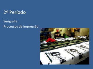 2º Período
Serigrafia
Processos de impressão

 