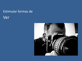 Estimular formas de

Ver

 