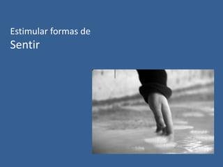 Estimular formas de

Sentir

 