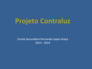 Projeto Contraluz
Escola Secundária Fernando Lopes Graça
2013 - 2014

 