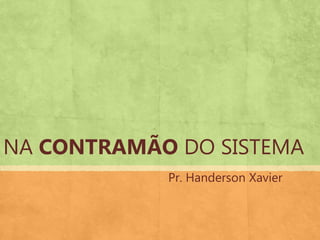 Pr. Handerson Xavier
NA CONTRAMÃO DO SISTEMA
 