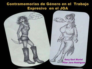 Contramemorias de Género en el  Trabajo Expresivo  en el JGA Gary GariMuriel   Pilar Jara Rodríguez 